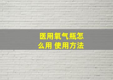 医用氧气瓶怎么用 使用方法